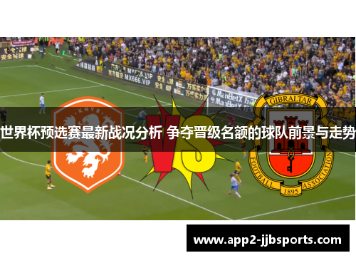 世界杯预选赛最新战况分析 争夺晋级名额的球队前景与走势