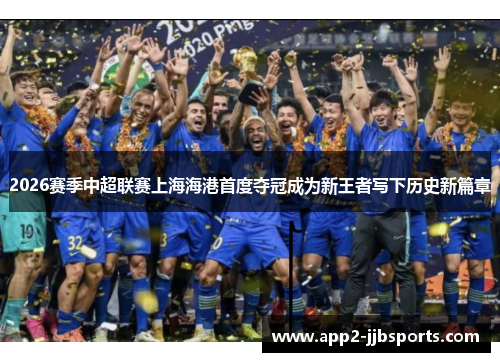 2026赛季中超联赛上海海港首度夺冠成为新王者写下历史新篇章