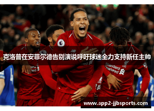 克洛普在安菲尔德告别演说呼吁球迷全力支持新任主帅