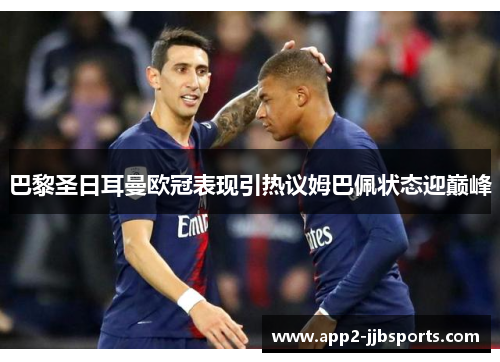 巴黎圣日耳曼欧冠表现引热议姆巴佩状态迎巅峰