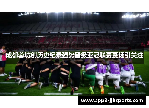 成都蓉城创历史纪录强势晋级亚冠联赛赛场引关注 成都蓉城创历史纪录强势晋级亚冠联赛赛场引关注