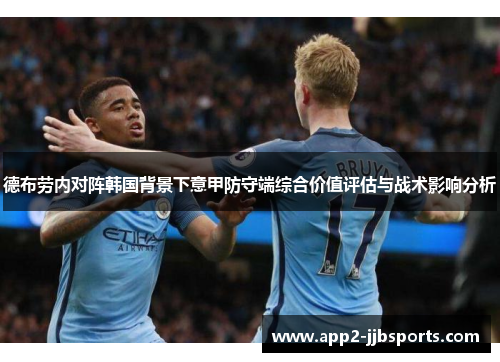 德布劳内对阵韩国背景下意甲防守端综合价值评估与战术影响分析