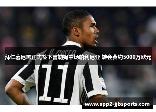 拜仁慕尼黑正式签下富勒姆中场帕利尼亚 转会费约5000万欧元