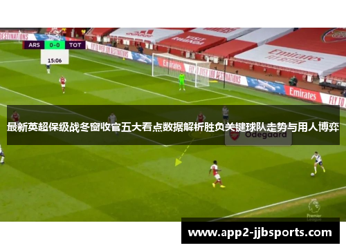 最新英超保级战冬窗收官五大看点数据解析胜负关键球队走势与用人博弈