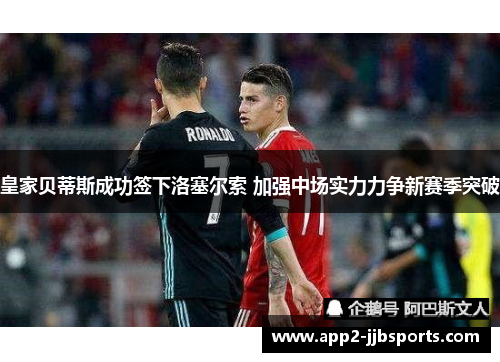 皇家贝蒂斯成功签下洛塞尔索 加强中场实力力争新赛季突破