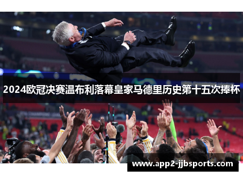 2024欧冠决赛温布利落幕皇家马德里历史第十五次捧杯