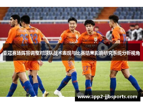 亚冠赛场阵容调整对球队战术表现与比赛结果影响研究系统分析视角