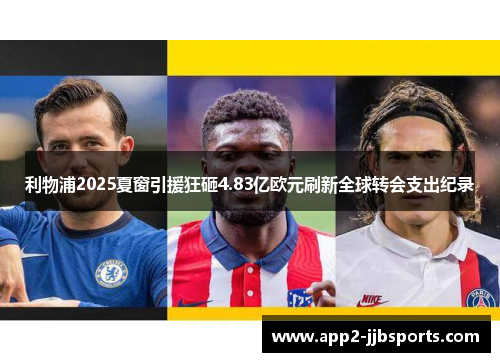 利物浦2025夏窗引援狂砸4.83亿欧元刷新全球转会支出纪录