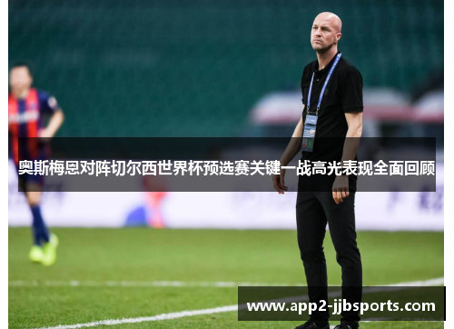 奥斯梅恩对阵切尔西世界杯预选赛关键一战高光表现全面回顾