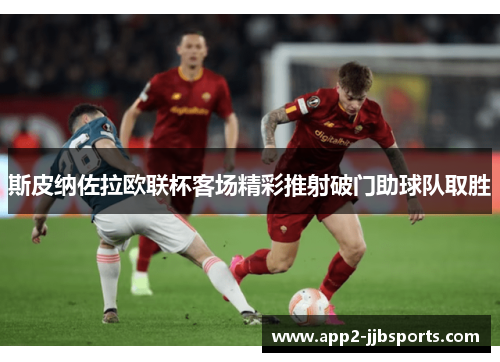斯皮纳佐拉欧联杯客场精彩推射破门助球队取胜
