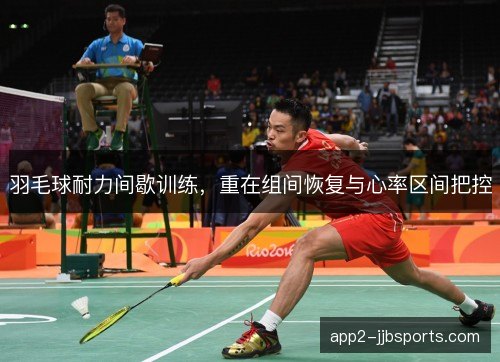 羽毛球耐力间歇训练，重在组间恢复与心率区间把控